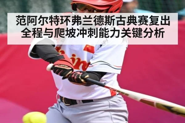范阿尔特环弗兰德斯古典赛复出全程与爬坡冲刺能力关键分析