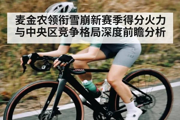 麦金农领衔雪崩新赛季得分火力与中央区竞争格局深度前瞻分析